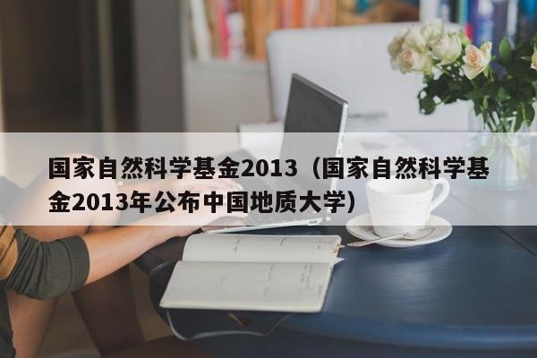 国家自然科学基金2013（国家自然科学基金2013年公布中国地质大学）