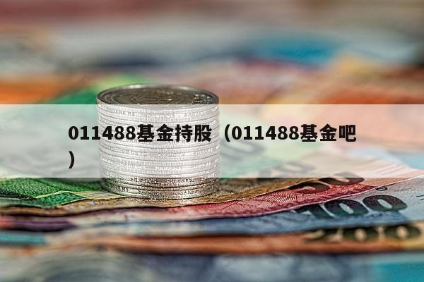 011488基金持股（011488基金吧）