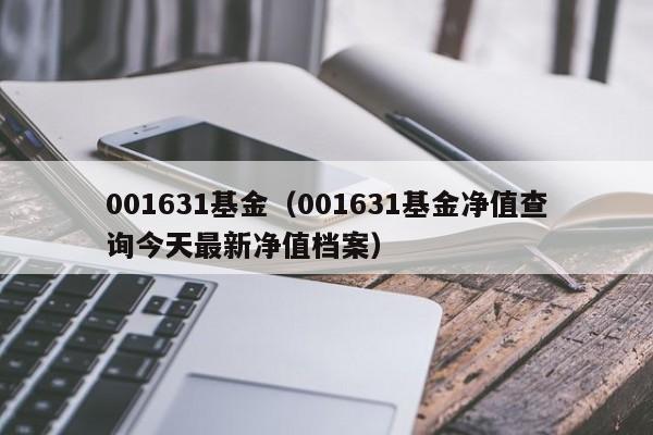 001631基金（001631基金净值查询今天最新净值档案）