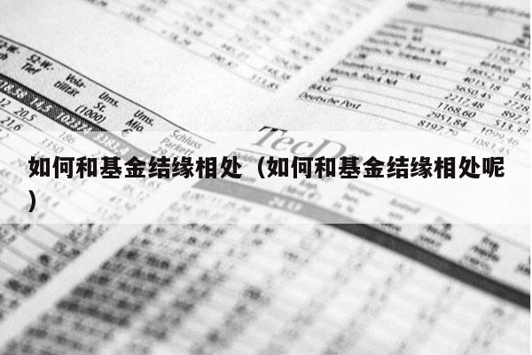 如何和基金结缘相处（如何和基金结缘相处呢）