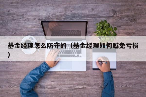 基金经理怎么防守的（基金经理如何避免亏损）