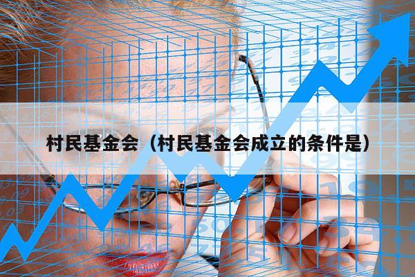 村民基金会（村民基金会成立的条件是）
