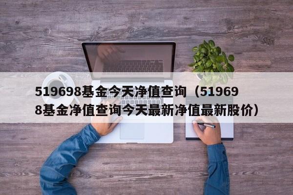 519698基金今天净值查询（519698基金净值查询今天最新净值最新股价）