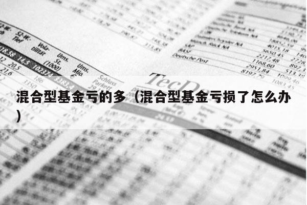 混合型基金亏的多（混合型基金亏损了怎么办）