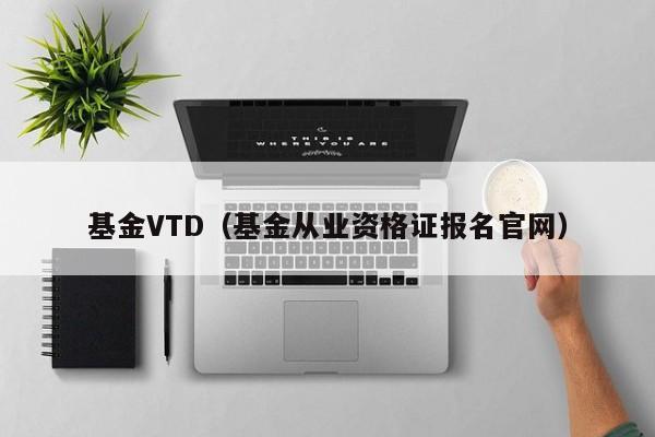基金VTD（基金从业资格证报名官网）