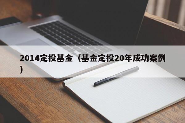 2014定投基金（基金定投20年成功案例）