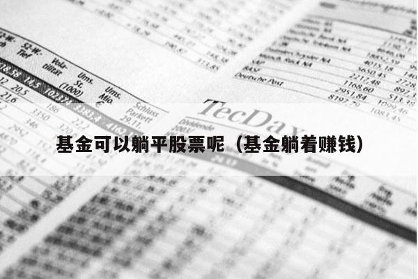 基金可以躺平股票呢（基金躺着赚钱）