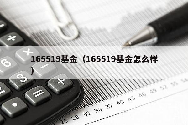 165519基金（165519基金怎么样）