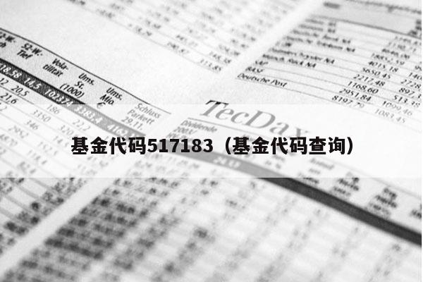 基金代码517183（基金代码查询）