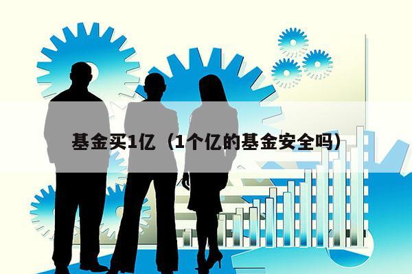 基金买1亿（1个亿的基金安全吗）