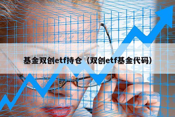 基金双创etf持仓（双创etf基金代码）