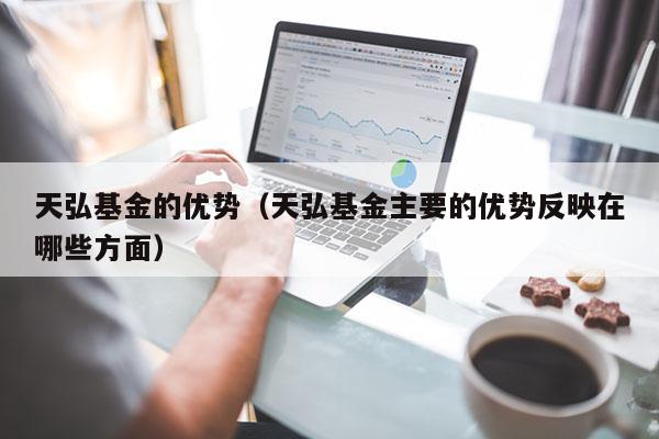 天弘基金的优势（天弘基金主要的优势反映在哪些方面）
