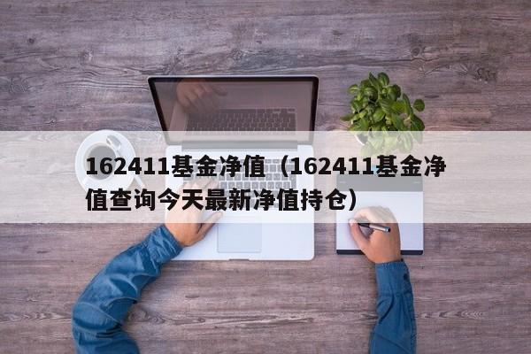162411基金净值（162411基金净值查询今天最新净值持仓）