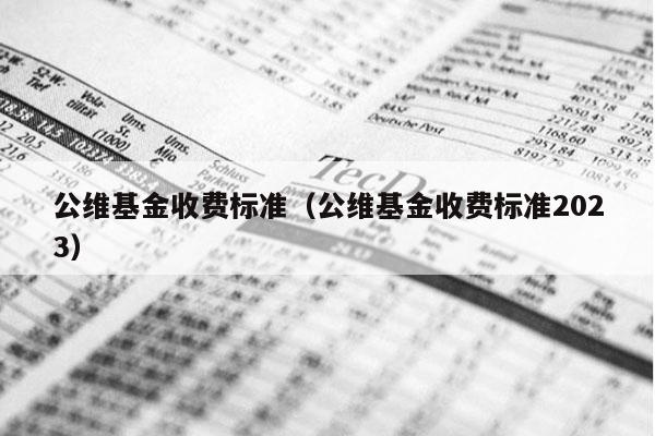 公维基金收费标准（公维基金收费标准2023）