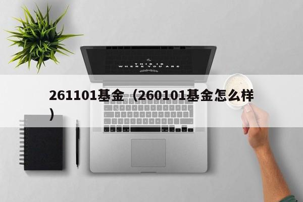 261101基金（260101基金怎么样）