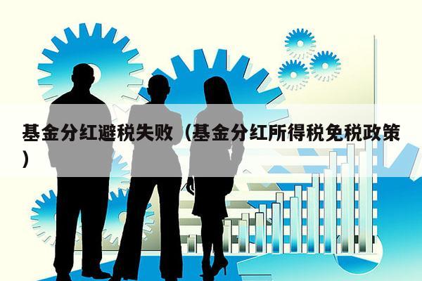 基金分红避税失败（基金分红所得税免税政策）