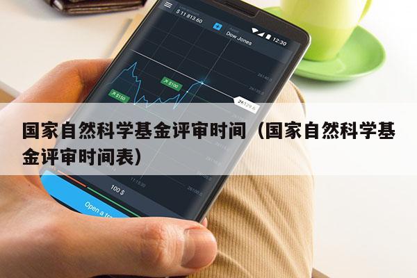 国家自然科学基金评审时间（国家自然科学基金评审时间表）