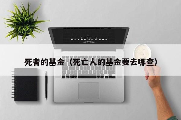 死者的基金（死亡人的基金要去哪查）