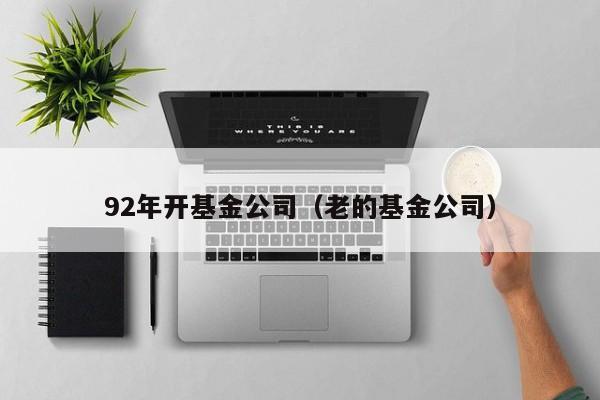 92年开基金公司（老的基金公司）
