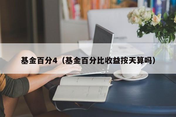 基金百分4（基金百分比收益按天算吗）