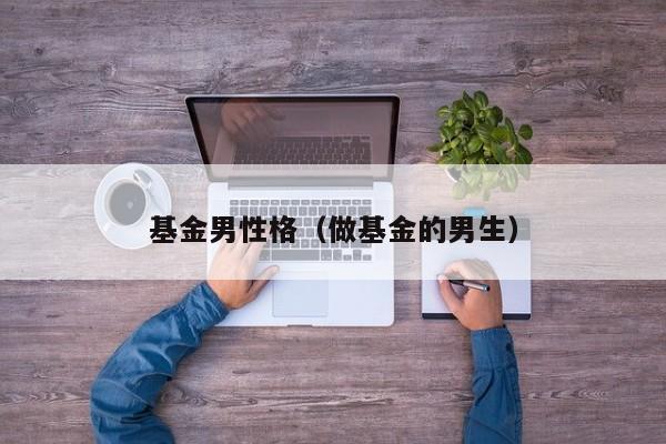 基金男性格（做基金的男生）