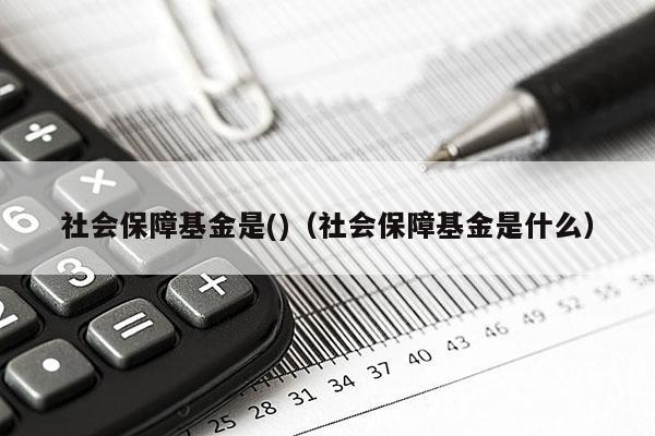 社会保障基金是()（社会保障基金是什么）