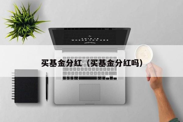 买基金分红（买基金分红吗）