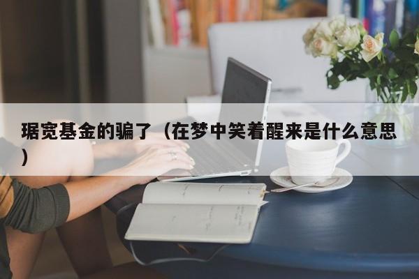 琚宽基金的骗了（在梦中笑着醒来是什么意思）