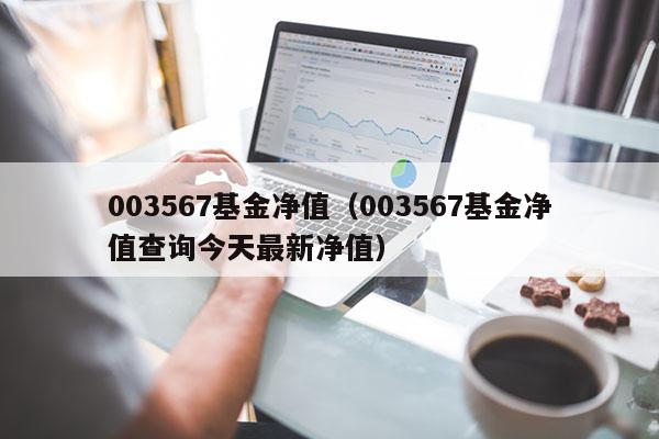 003567基金净值（003567基金净值查询今天最新净值）