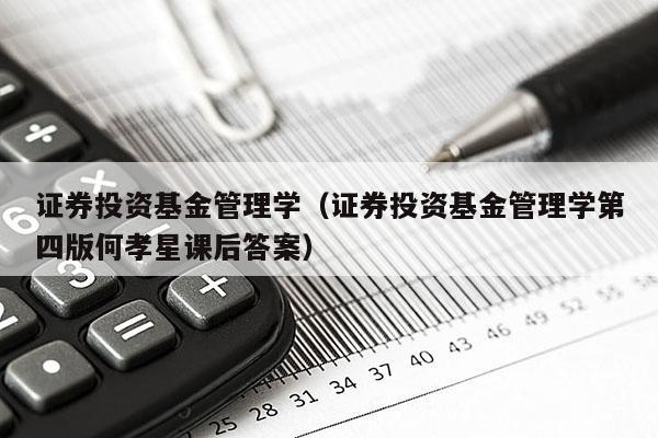 证券投资基金管理学（证券投资基金管理学第四版何孝星课后答案）