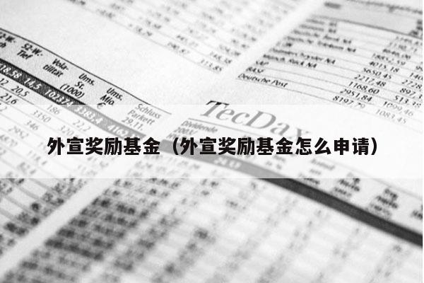 外宣奖励基金（外宣奖励基金怎么申请）