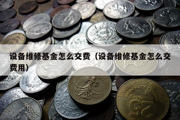 设备维修基金怎么交费（设备维修基金怎么交费用）