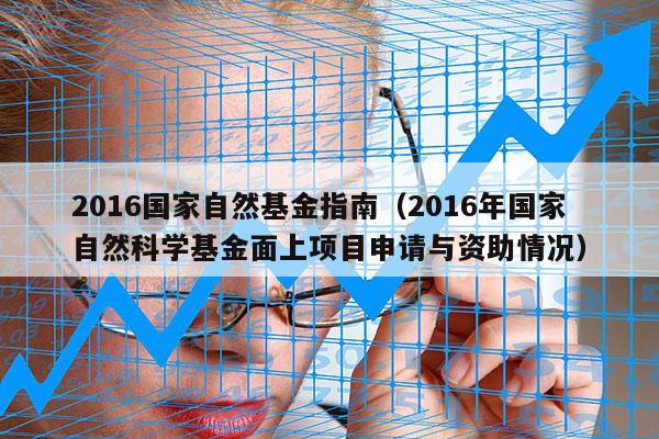 2016国家自然基金指南（2016年国家自然科学基金面上项目申请与资助情况）