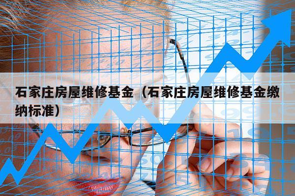石家庄房屋维修基金（石家庄房屋维修基金缴纳标准）