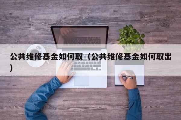 公共维修基金如何取（公共维修基金如何取出）