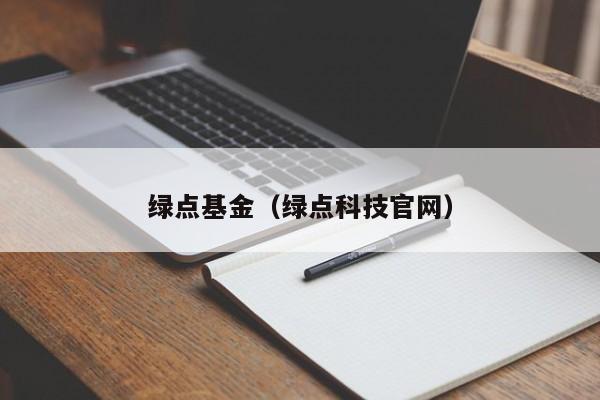 绿点基金（绿点科技官网）