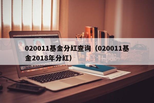 020011基金分红查询（020011基金2018年分红）