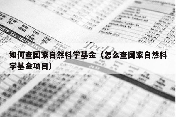 如何查国家自然科学基金（怎么查国家自然科学基金项目）