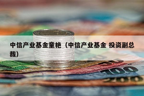 中信产业基金童艳（中信产业基金 投资副总裁）