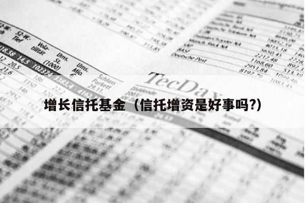 增长信托基金（信托增资是好事吗?）