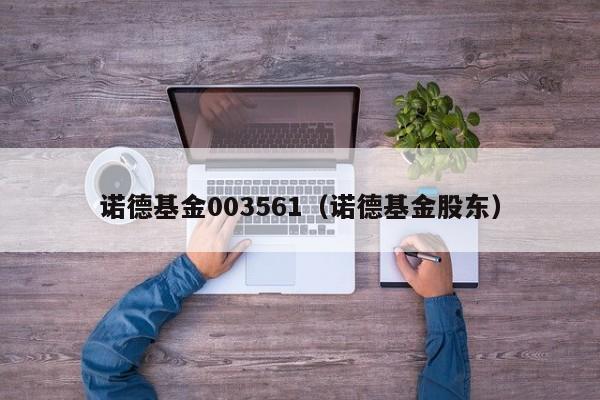 诺德基金003561（诺德基金股东）