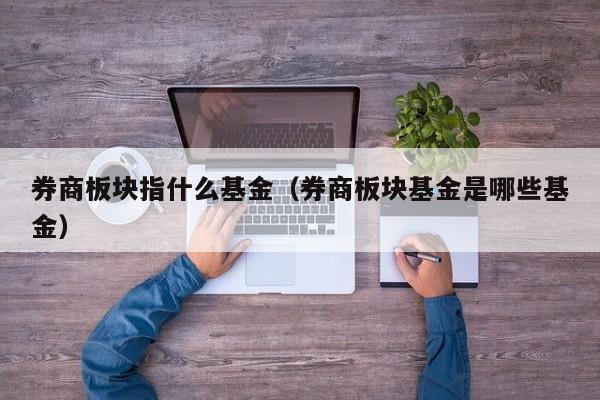 券商板块指什么基金（券商板块基金是哪些基金）