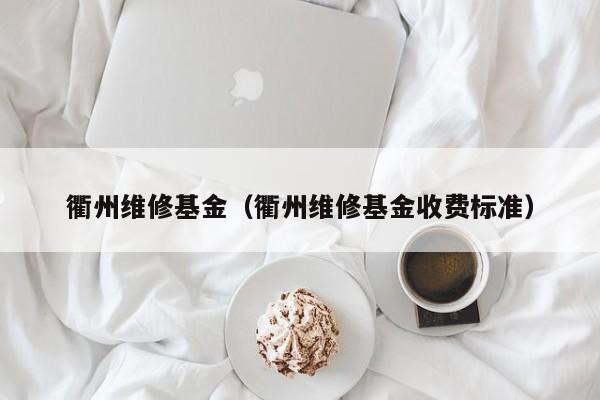衢州维修基金（衢州维修基金收费标准）