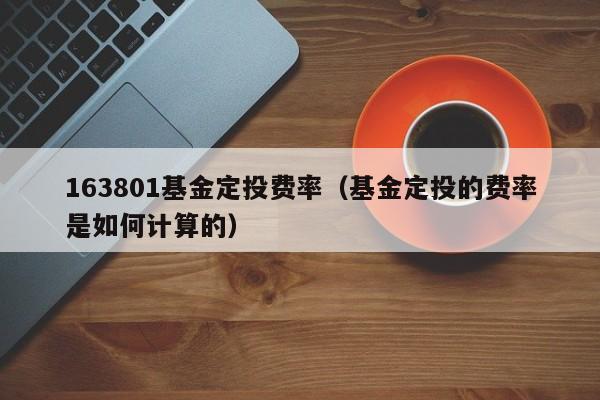 163801基金定投费率（基金定投的费率是如何计算的）