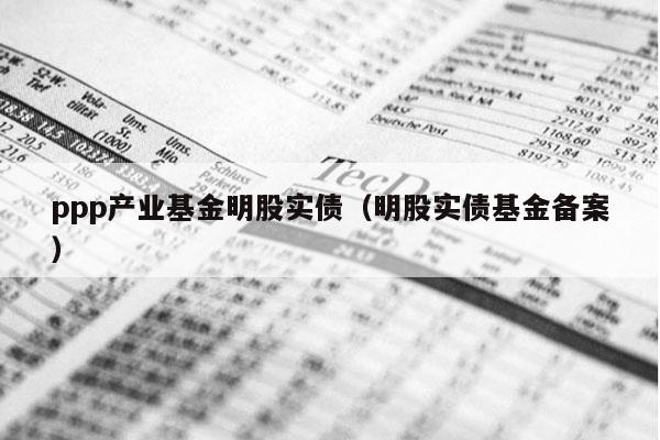 ppp产业基金明股实债（明股实债基金备案）