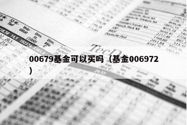 00679基金可以买吗（基金006972）