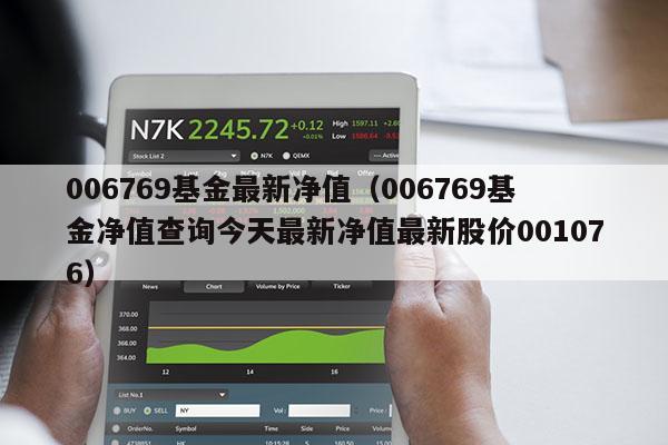 006769基金最新净值（006769基金净值查询今天最新净值最新股价001076）