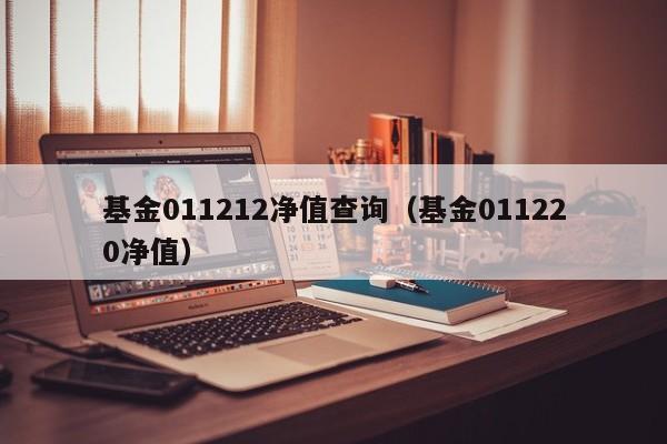 基金011212净值查询（基金011220净值）