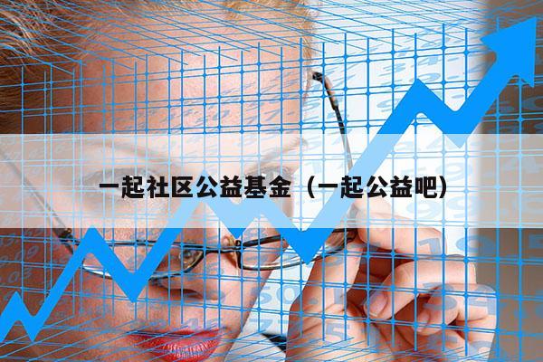 一起社区公益基金（一起公益吧）