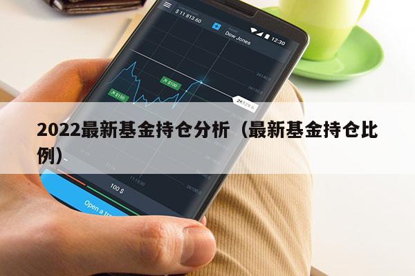 2022最新基金持仓分析（最新基金持仓比例）